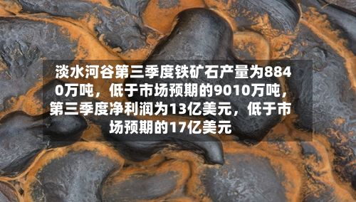 淡水河谷第三季度铁矿石产量为8840万吨	，低于市场预期的9010万吨，第三季度净利润为13亿美元，低于市场预期的17亿美元-第1张图片