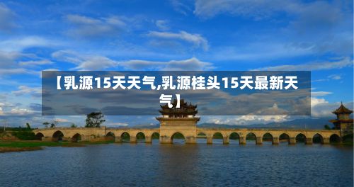 【乳源15天天气,乳源桂头15天最新天气】-第2张图片