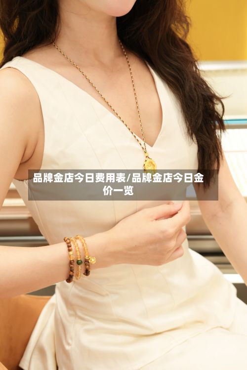 品牌金店今日费用表/品牌金店今日金价一览-第3张图片