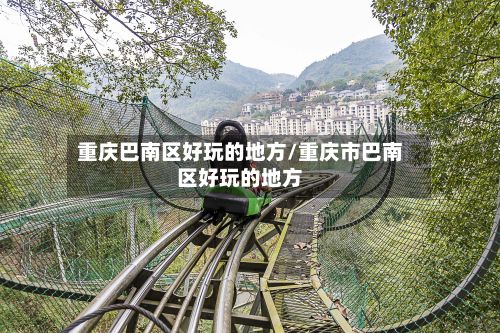 重庆巴南区好玩的地方/重庆市巴南区好玩的地方-第2张图片