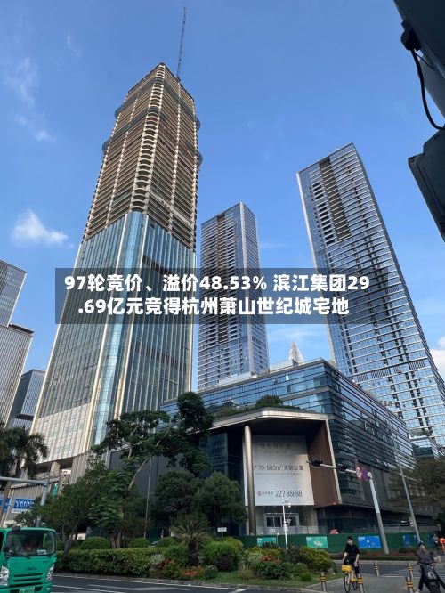 97轮竞价、溢价48.53% 滨江集团29.69亿元竞得杭州萧山世纪城宅地-第2张图片