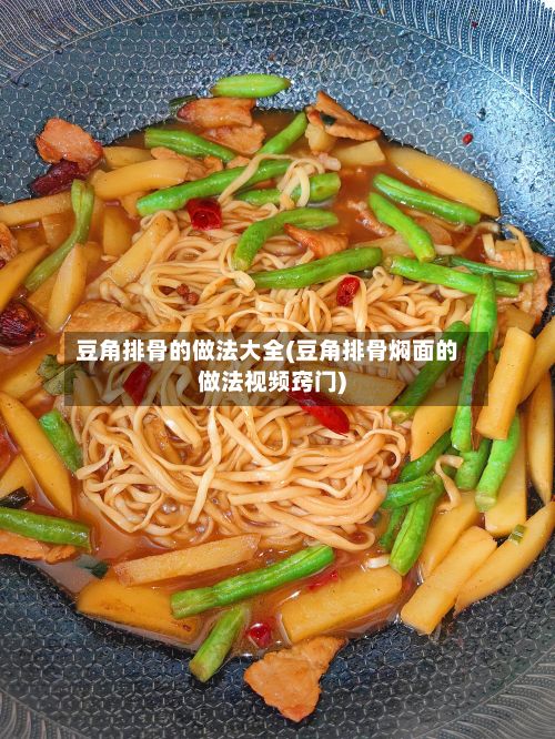 豆角排骨的做法大全(豆角排骨焖面的做法视频窍门)-第2张图片