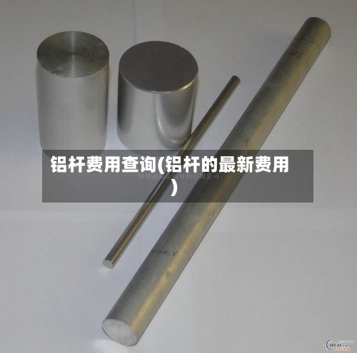 铝杆费用查询(铝杆的最新费用)