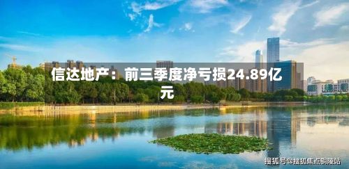 信达地产：前三季度净亏损24.89亿元