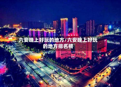 六安晚上好玩的地方/六安晚上好玩的地方排名榜-第2张图片
