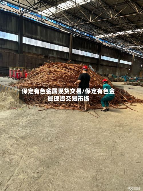 保定有色金属现货交易/保定有色金属现货交易市场-第3张图片