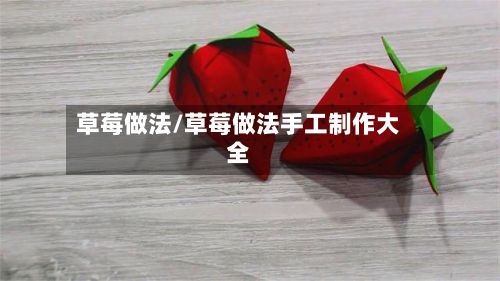草莓做法/草莓做法手工制作大全