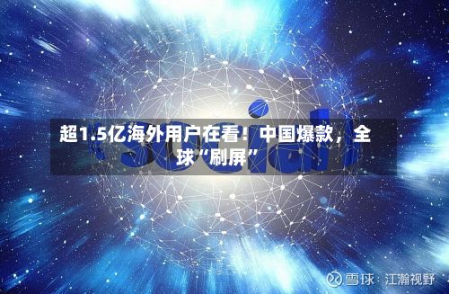 超1.5亿海外用户在看！中国爆款，全球“刷屏	”-第2张图片