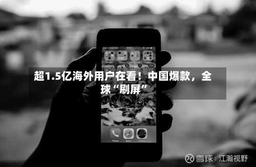 超1.5亿海外用户在看！中国爆款	，全球“刷屏”-第3张图片