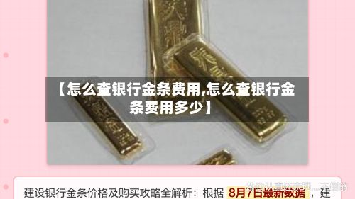 【怎么查银行金条费用,怎么查银行金条费用多少】