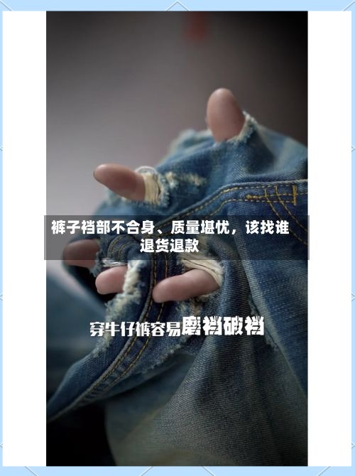 裤子裆部不合身、质量堪忧	，该找谁退货退款-第2张图片