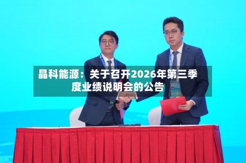 晶科能源：关于召开2026年第三季度业绩说明会的公告