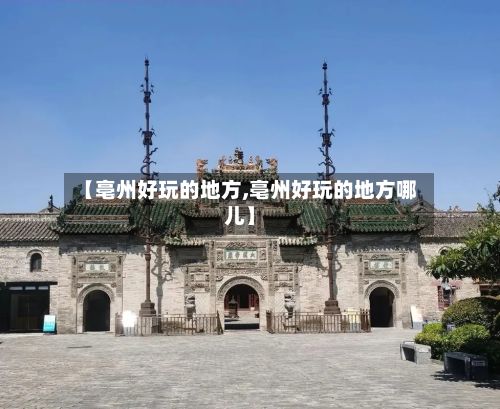 【亳州好玩的地方,亳州好玩的地方哪儿】