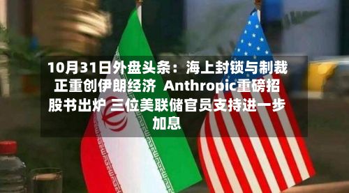 10月31日外盘头条:海上封锁与制裁正重创伊朗经济 Anthropic重磅招股书出炉 三位美联储官员支持进一步加息-第1张图片