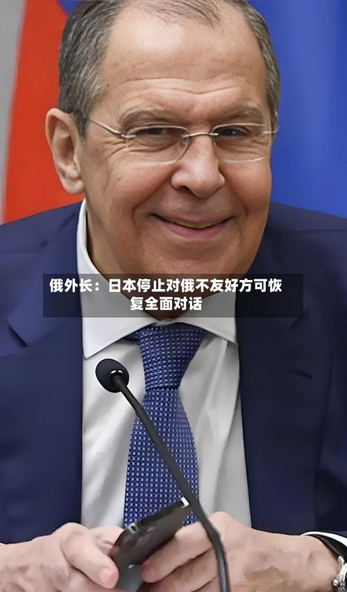 俄外长:日本停止对俄不友好方可恢复全面对话-第3张图片