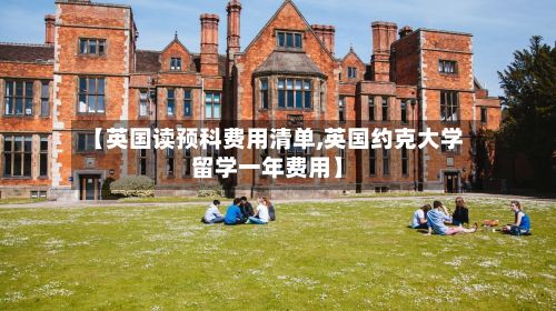 【英国读预科费用清单,英国约克大学留学一年费用】-第2张图片