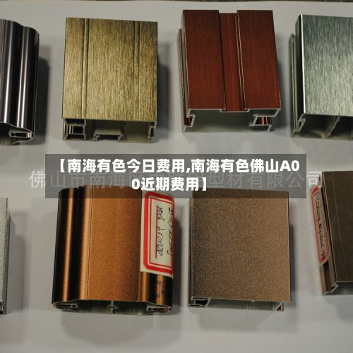 【南海有色今日费用,南海有色佛山A00近期费用】-第3张图片