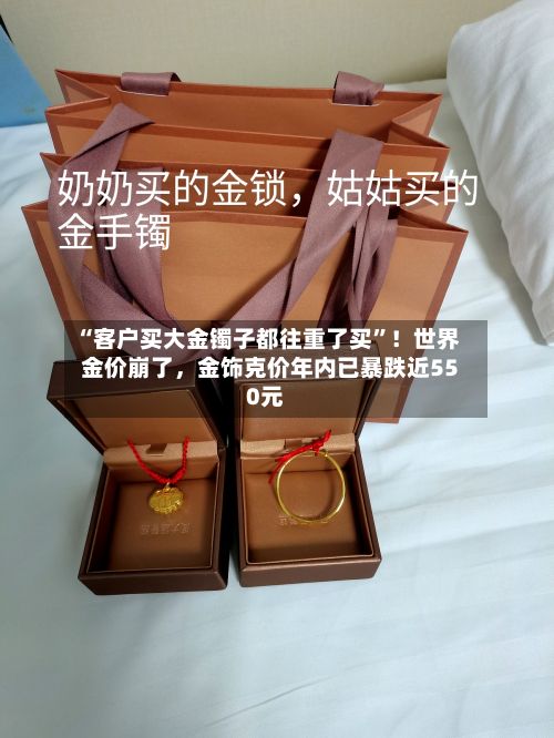 “客户买大金镯子都往重了买”！世界金价崩了，金饰克价年内已暴跌近550元-第2张图片