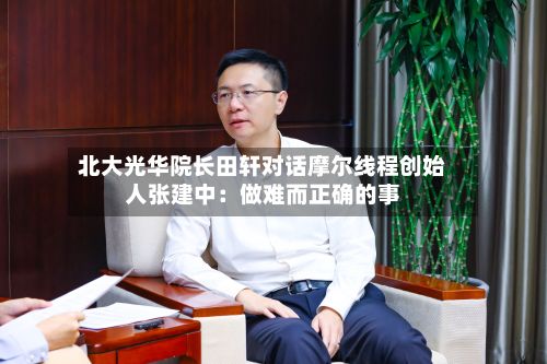 北大光华院长田轩对话摩尔线程创始人张建中:做难而正确的事-第2张图片