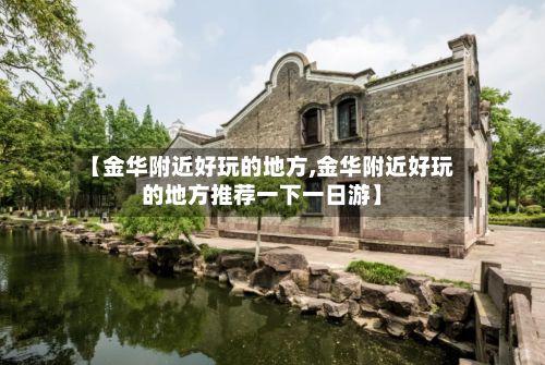 【金华附近好玩的地方,金华附近好玩的地方推荐一下一日游】