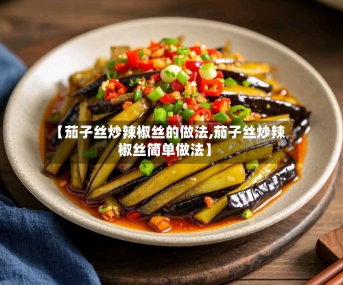 【茄子丝炒辣椒丝的做法,茄子丝炒辣椒丝简单做法】