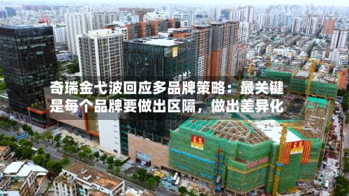 奇瑞金弋波回应多品牌策略：最关键是每个品牌要做出区隔，做出差异化-第2张图片
