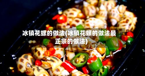冰镇花螺的做法(冰镇花螺的做法最正宗的做法)