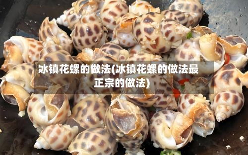 冰镇花螺的做法(冰镇花螺的做法最正宗的做法)-第2张图片