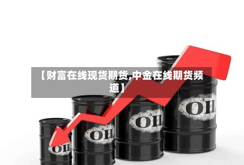 【财富在线现货期货,中金在线期货频道】