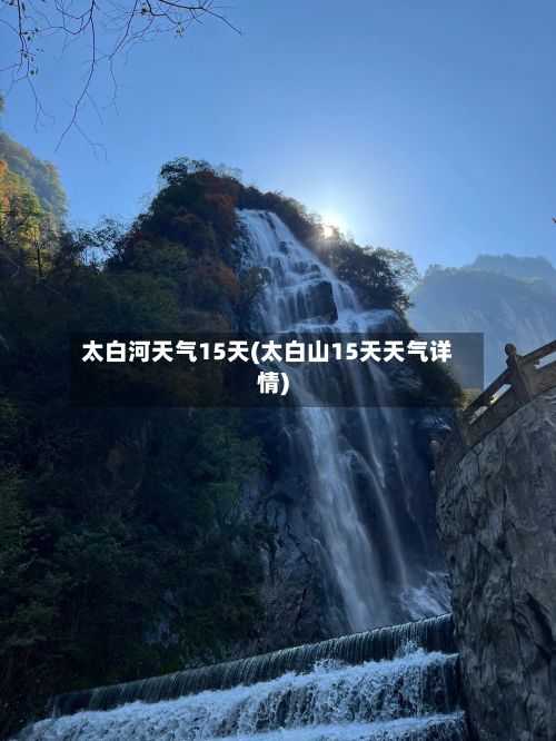 太白河天气15天(太白山15天天气详情)