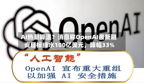 AI热潮降温？消息称OpenAI最新融资目标缩水100亿美元，降幅33%-第3张图片