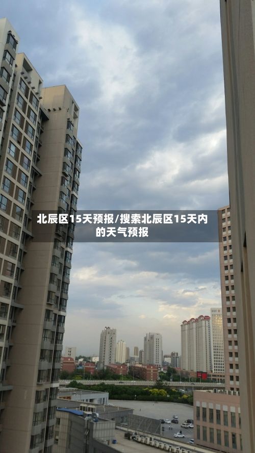 北辰区15天预报/搜索北辰区15天内的天气预报-第2张图片