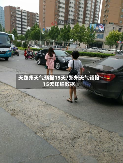 天郑州天气预报15天/郑州天气预报15天详细数据