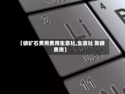 【磷矿石费用费用生意社,生意社 黄磷费用】