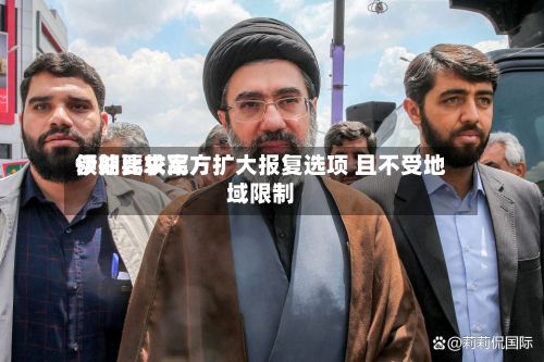 伊朗比较高领袖要求军方扩大报复选项 且不受地域限制-第2张图片