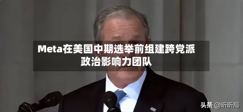 Meta在美国中期选举前组建跨党派政治影响力团队